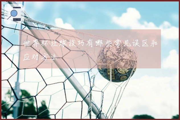 世界杯让球技巧有哪些常见误区和应对方法