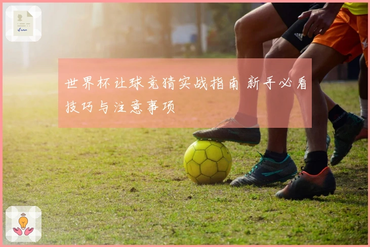 世界杯让球竞猜实战指南 新手必看技巧与注意事项