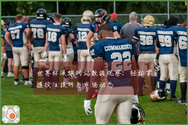 世界杯滚球网站数据观察：轻松掌握投注技巧与市场动态