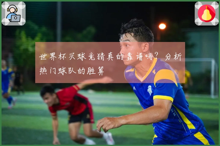 世界杯买球竞猜真的靠谱吗？分析热门球队的胜算