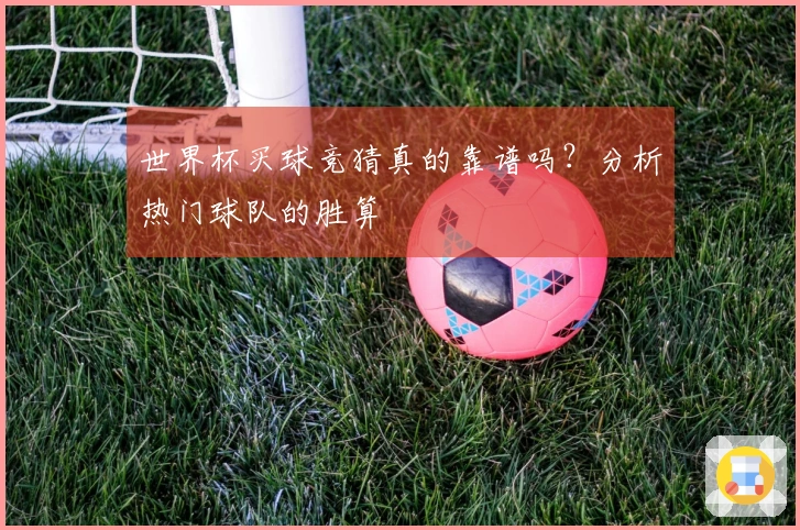世界杯买球竞猜真的靠谱吗？分析热门球队的胜算