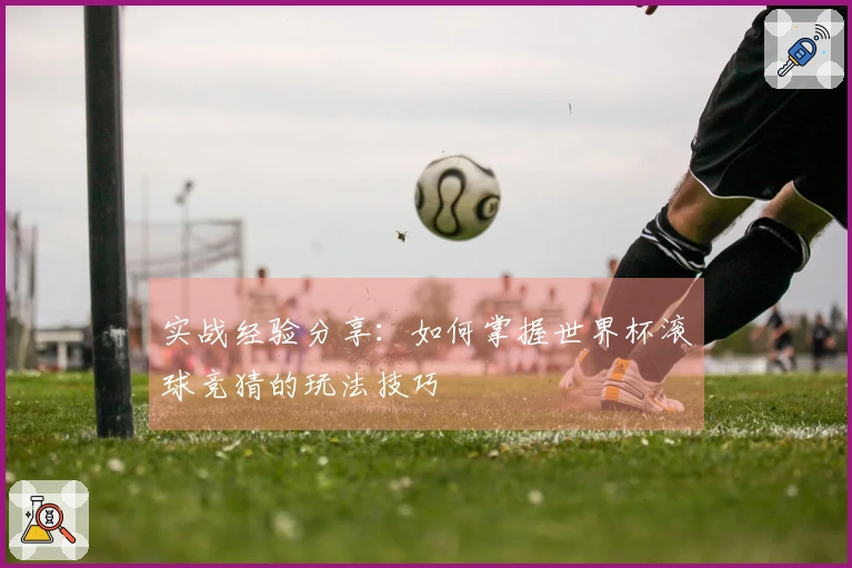 实战经验分享：如何掌握世界杯滚球竞猜的玩法技巧