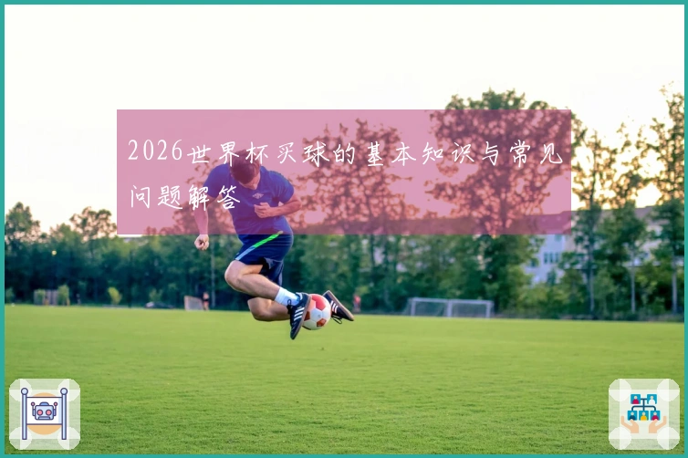 2026世界杯买球的基本知识与常见问题解答