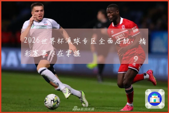 2026世界杯滚球专区全面启航，精彩赛事尽在掌握