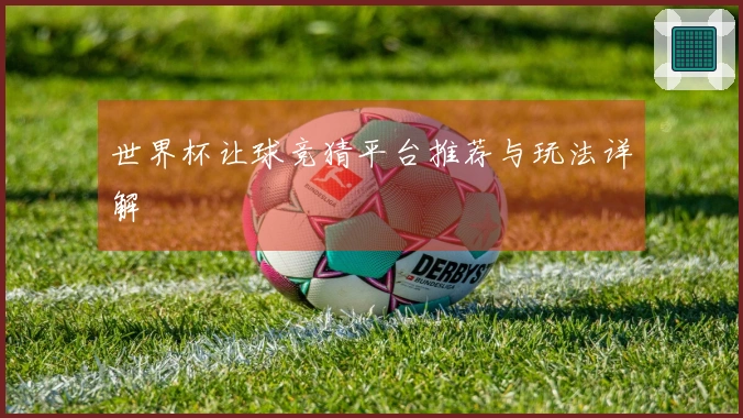 世界杯让球竞猜平台推荐与玩法详解