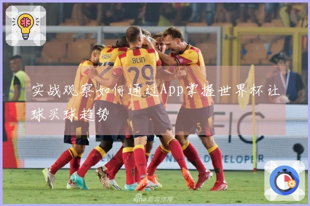 实战观察如何通过App掌握世界杯让球买球趋势
