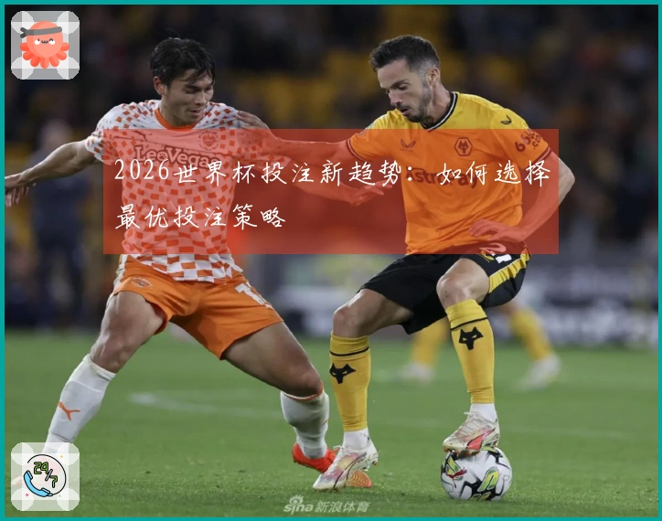 2026世界杯投注新趋势：如何选择最优投注策略