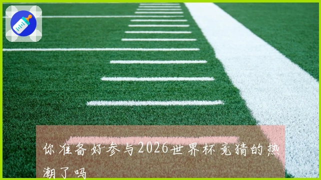 你准备好参与2026世界杯竞猜的热潮了吗